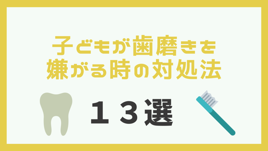 子どもが歯磨きを嫌がる時の対処法13選